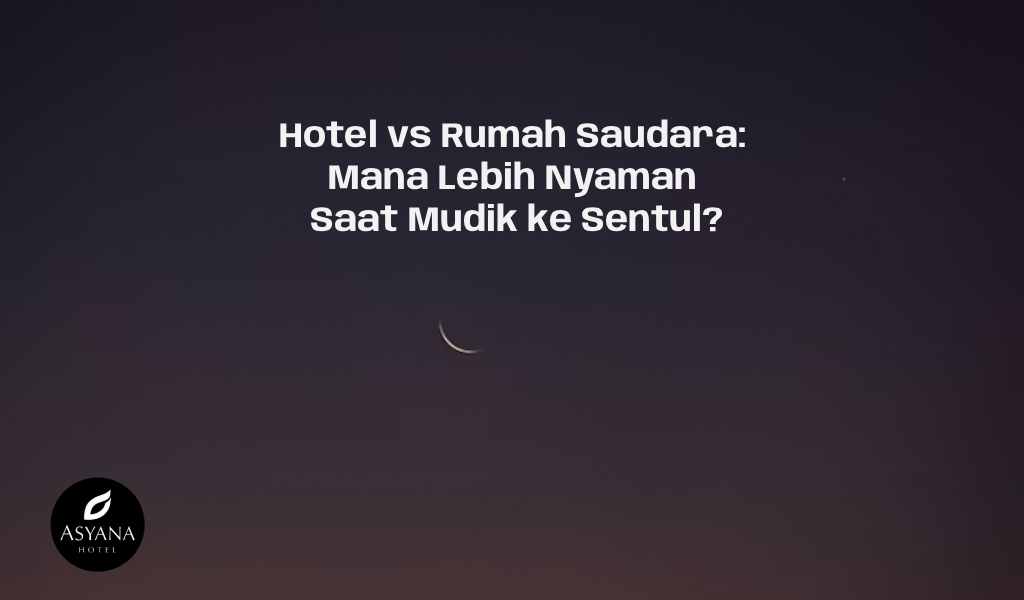 Hotel vs Rumah Saudara: Mana Lebih Nyaman Saat Mudik ke Sentul?